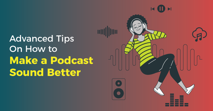 Advanced Tips On How to Make a Podcast Sound Better