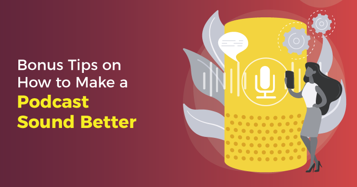 Bonus Tips on How to Make a Podcast Sound Better