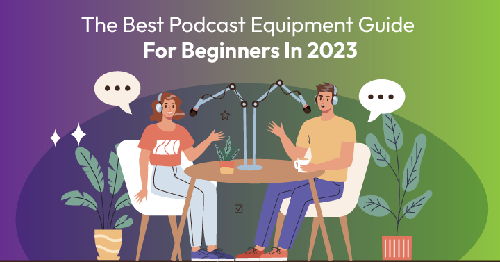 The Best Podcast Equipment Guide For Beginners In 2023