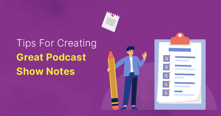 Tips For Creating Great Podcast Show Notes